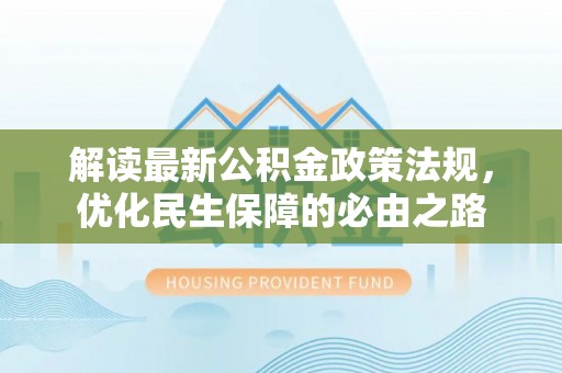 西林解读最新公积金政策法规，优化民生保障的必由之路
