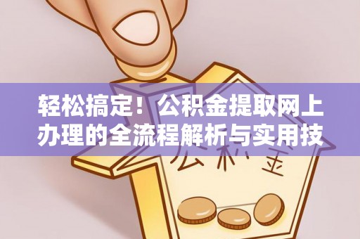 西林轻松搞定！公积金提取网上办理的全流程解析与实用技巧