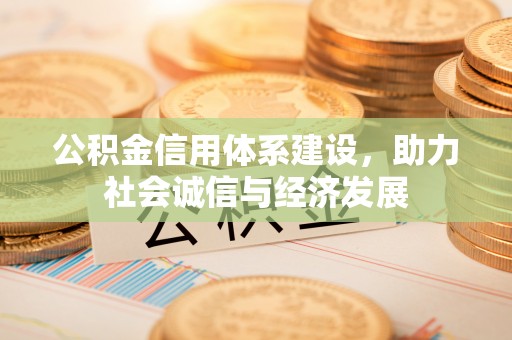西林公积金信用体系建设，助力社会诚信与经济发展