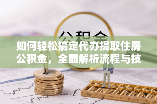 西林如何轻松搞定代办提取住房公积金，全面解析流程与技巧