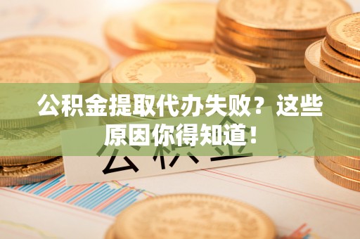 西林公积金提取代办失败？这些原因你得知道！