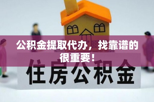 西林公积金提取代办，找靠谱的很重要！
