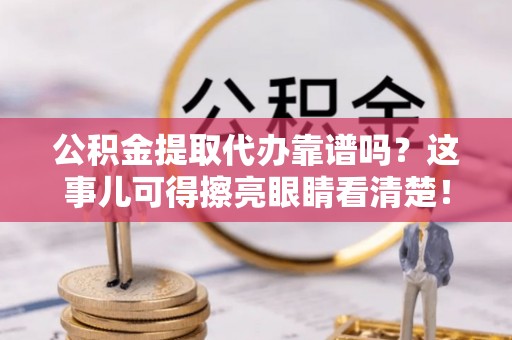 西林公积金提取代办靠谱吗？这事儿可得擦亮眼睛看清楚！