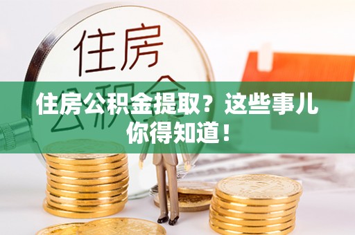 西林住房公积金提取？这些事儿你得知道！