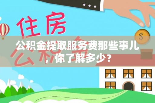 西林公积金提取服务费那些事儿，你了解多少？