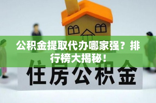 西林公积金提取代办哪家强？排行榜大揭秘！