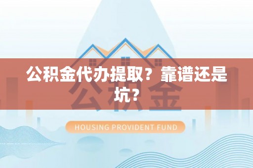 西林公积金代办提取？靠谱还是坑？