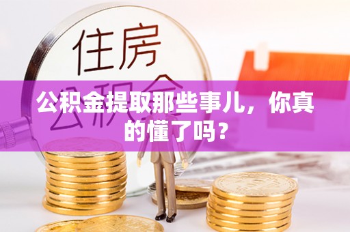 西林公积金提取那些事儿，你真的懂了吗？