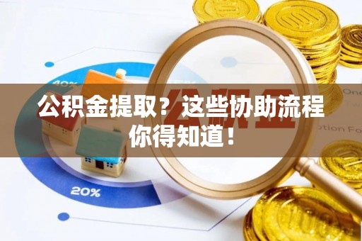 西林公积金提取？这些协助流程你得知道！