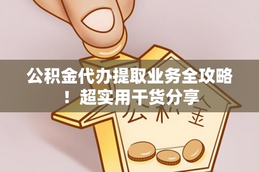 西林公积金代办提取业务全攻略！超实用干货分享