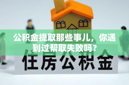 西林公积金提取那些事儿，你遇到过帮取失败吗？