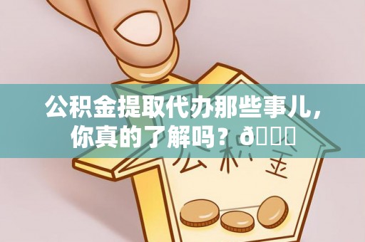 西林公积金提取代办那些事儿，你真的了解吗？😎