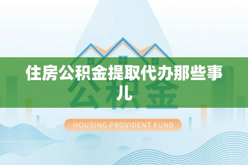 西林住房公积金提取代办那些事儿