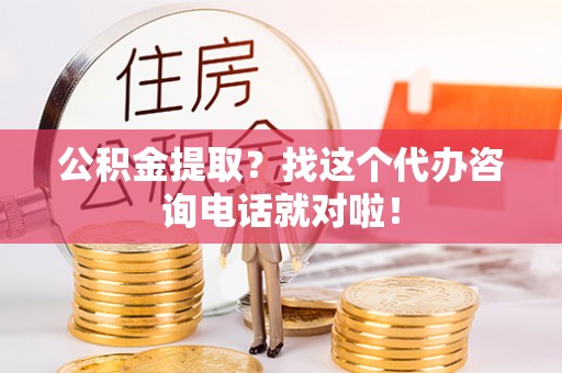 西林公积金提取？找这个代办咨询电话就对啦！