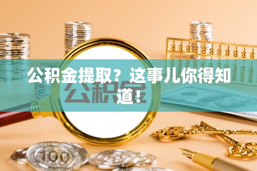 西林公积金提取？这事儿你得知道！