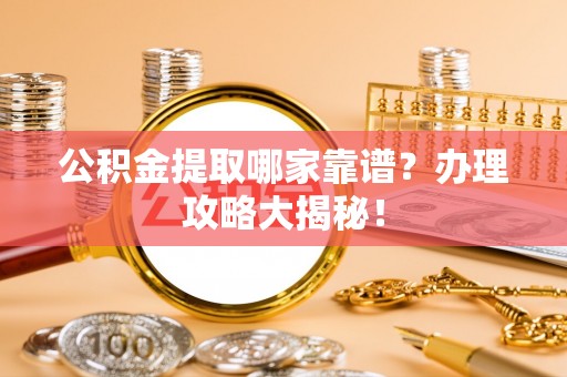 西林公积金提取哪家靠谱？办理攻略大揭秘！