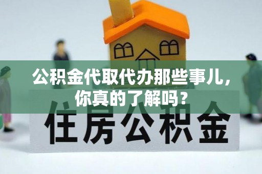 西林公积金代取代办那些事儿，你真的了解吗？