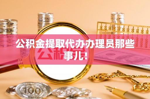 西林公积金提取代办办理员那些事儿！