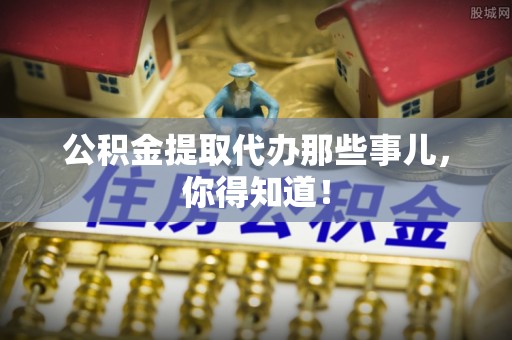 西林公积金提取代办那些事儿，你得知道！