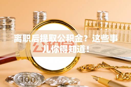 西林离职后提取公积金？这些事儿你得知道！