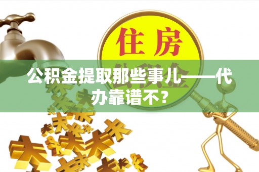 西林公积金提取那些事儿——代办靠谱不？