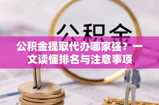 西林公积金提取代办哪家强？一文读懂排名与注意事项