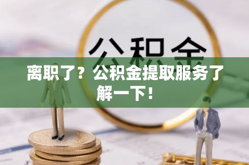 西林离职了？公积金提取服务了解一下！