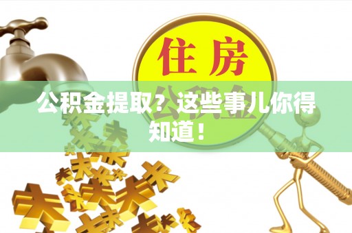 西林公积金提取？这些事儿你得知道！