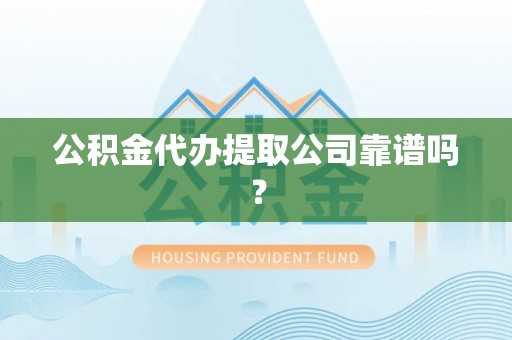 西林公积金代办提取公司靠谱吗？