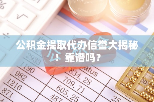 西林公积金提取代办信誉大揭秘！靠谱吗？
