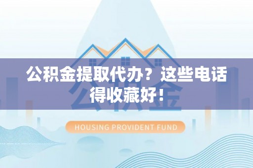 西林公积金提取代办？这些电话得收藏好！