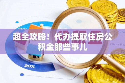 西林超全攻略！代办提取住房公积金那些事儿