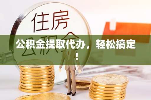 西林公积金提取代办，轻松搞定！