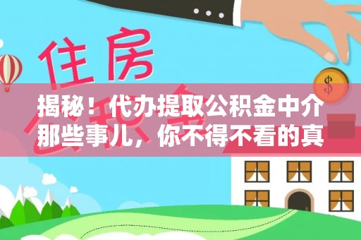 西林揭秘！代办提取公积金中介那些事儿，你不得不看的真相