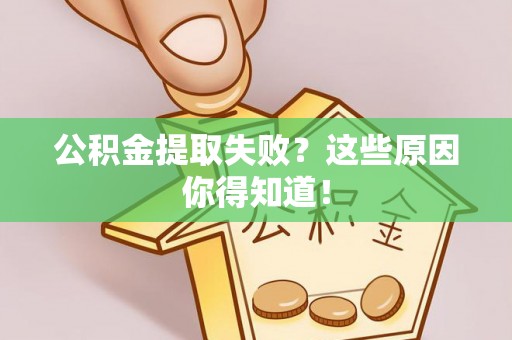 西林公积金提取失败？这些原因你得知道！