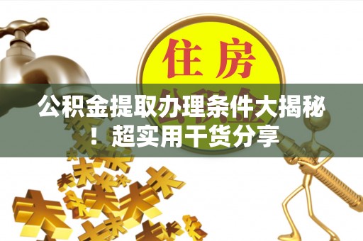 西林公积金提取办理条件大揭秘！超实用干货分享