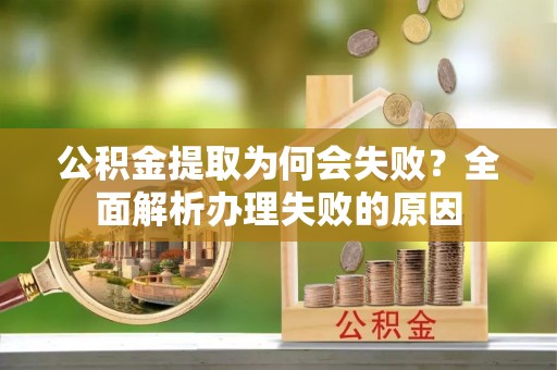 西林公积金提取为何会失败？全面解析办理失败的原因