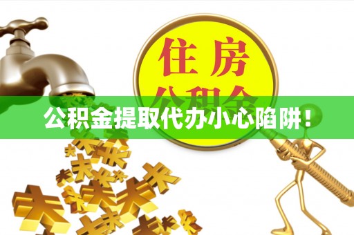 西林公积金提取代办小心陷阱！