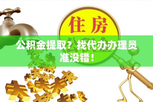 西林公积金提取？找代办办理员准没错！