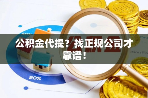 西林公积金代提？找正规公司才靠谱！