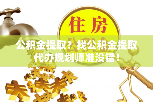 西林公积金提取？找公积金提取代办规划师准没错！