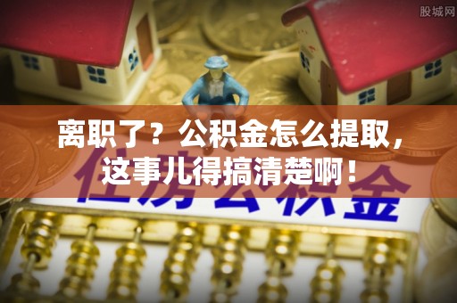 西林离职了？公积金怎么提取，这事儿得搞清楚啊！