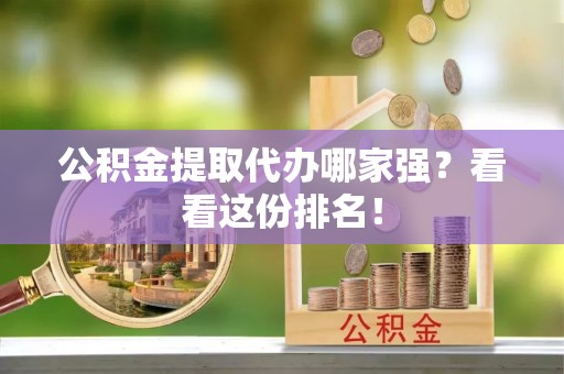 西林公积金提取代办哪家强？看看这份排名！