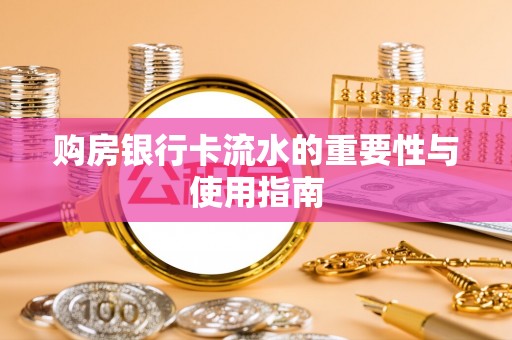 西林购房银行卡流水的重要性与使用指南