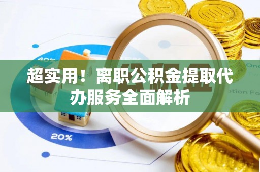西林超实用！离职公积金提取代办服务全面解析
