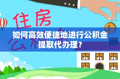 西林如何高效便捷地进行公积金提取代办理？