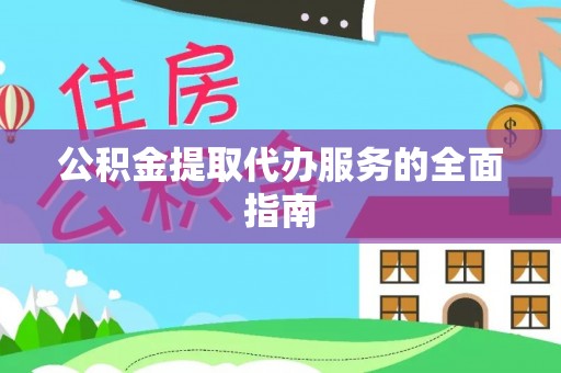 西林公积金提取代办服务的全面指南
