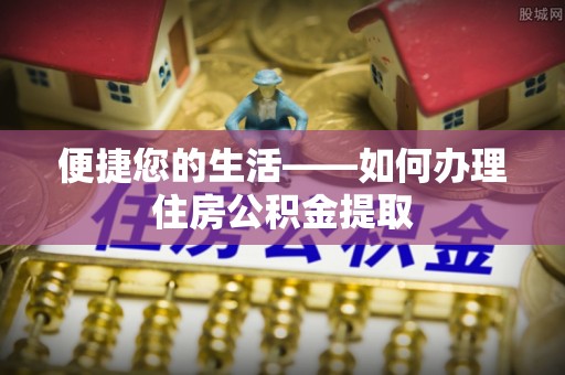 西林便捷您的生活——如何办理住房公积金提取