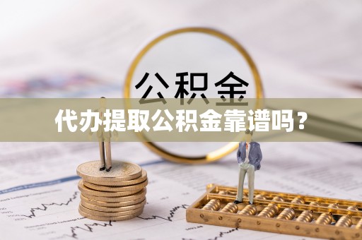 西林代办提取公积金靠谱吗？
