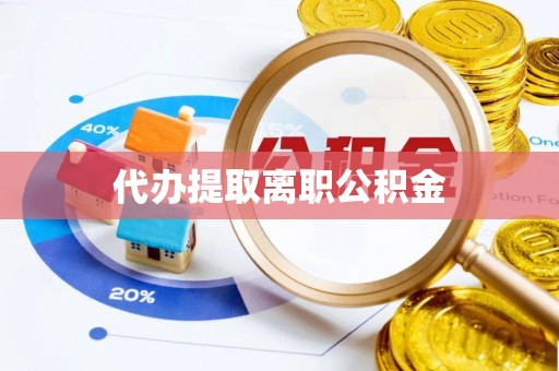 西林代办提取离职公积金